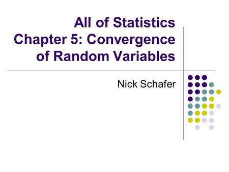 All of Statistics Chapter 5: Convergence of Random Variables Nick Schafer.