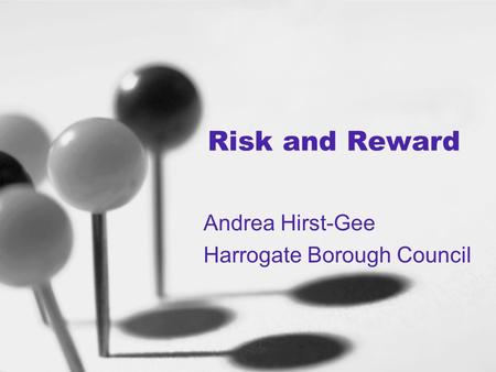 Risk and Reward Andrea Hirst-Gee Harrogate Borough Council.