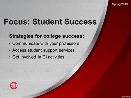 Focus: Student Success Strategies for college success: Communicate with your professors Access student support services Get involved in CI activities Spring.