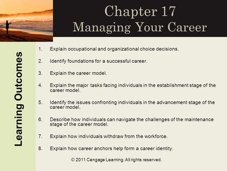 © 2011 Cengage Learning. All rights reserved. Chapter 17 Managing Your Career 1.Explain occupational and organizational choice decisions. 2.Identify foundations.