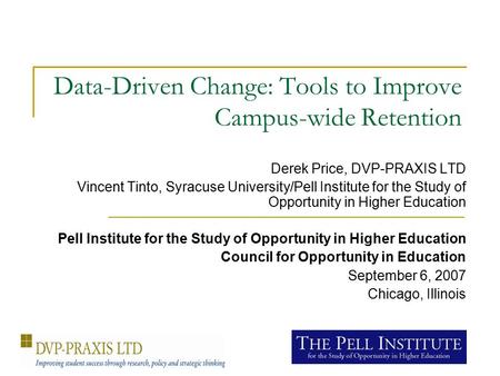 Data-Driven Change: Tools to Improve Campus-wide Retention Derek Price, DVP-PRAXIS LTD Vincent Tinto, Syracuse University/Pell Institute for the Study.