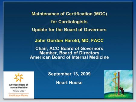 Maintenance of Certification (MOC) for Cardiologists Update for the Board of Governors John Gordon Harold, MD, FACC Chair, ACC Board of Governors Member,