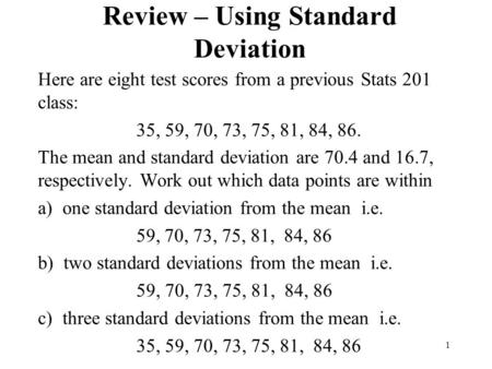 Review – Using Standard Deviation Here are eight test scores from a previous Stats 201 class: 35, 59, 70, 73, 75, 81, 84, 86. The mean and standard deviation.