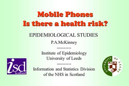 Mobile Phones Is there a health risk? P.A.McKinney---------- Institute of Epidemiology University of Leeds ---------- Information and Statistics Division.