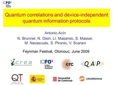Feynman Festival, Olomouc, June 2009 Antonio Acín N. Brunner, N. Gisin, Ll. Masanes, S. Massar, M. Navascués, S. Pironio, V. Scarani Quantum correlations.