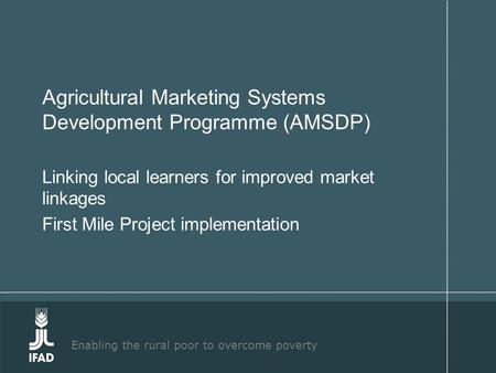 Enabling the rural poor to overcome poverty Agricultural Marketing Systems Development Programme (AMSDP) Linking local learners for improved market linkages.