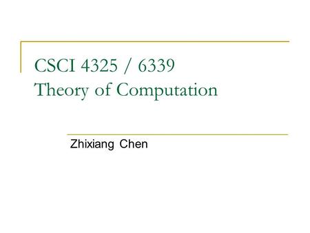 CSCI 4325 / 6339 Theory of Computation Zhixiang Chen.
