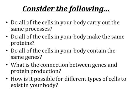 Consider the following… Do all of the cells in your body carry out the same processes? Do all of the cells in your body make the same proteins? Do all.