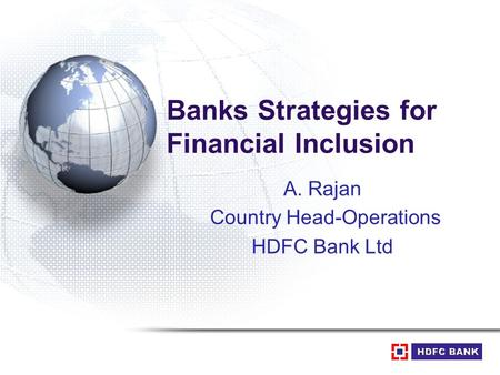 Banks Strategies for Financial Inclusion A. Rajan Country Head-Operations HDFC Bank Ltd.