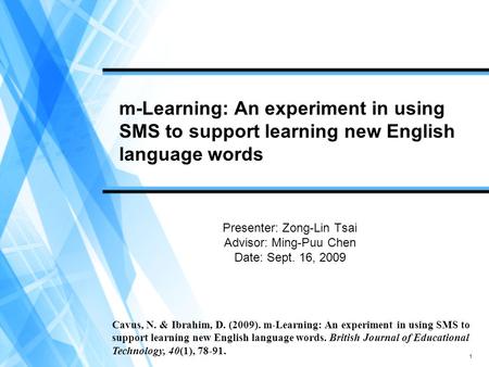 1 m-Learning: An experiment in using SMS to support learning new English language words Presenter: Zong-Lin Tsai Advisor: Ming-Puu Chen Date: Sept. 16,