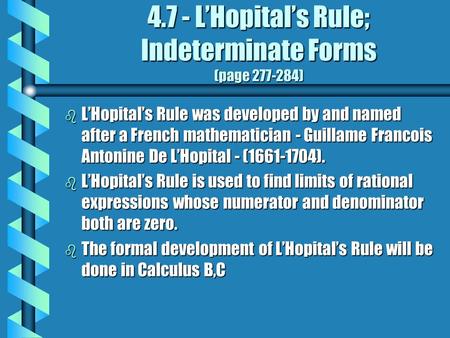 4.7 - L’Hopital’s Rule; Indeterminate Forms (page 277-284) b L’Hopital’s Rule was developed by and named after a French mathematician - Guillame Francois.