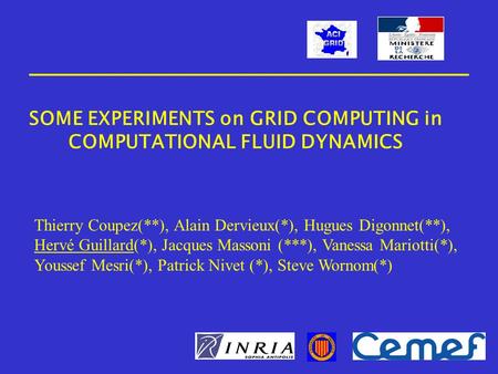 SOME EXPERIMENTS on GRID COMPUTING in COMPUTATIONAL FLUID DYNAMICS Thierry Coupez(**), Alain Dervieux(*), Hugues Digonnet(**), Hervé Guillard(*), Jacques.