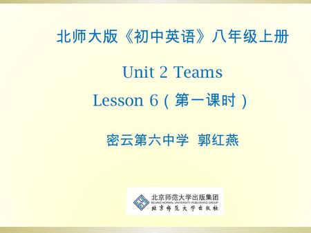北师大版《初中英语》八年级上册 Unit 2 Teams Lesson 6 （第一课时） 密云第六中学 郭红燕.