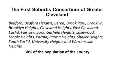 The First Suburbs Consortium of Greater Cleveland Bedford, Bedford Heights, Berea, Brook Park, Brooklyn, Brooklyn Heights, Cleveland Heights, East Cleveland,