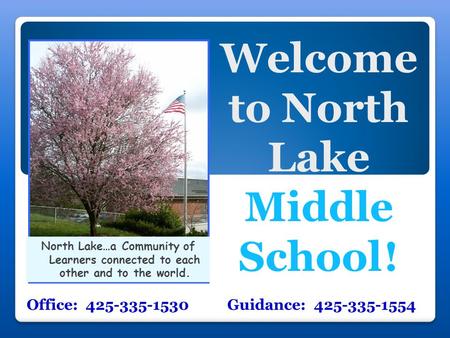 Welcome to North Lake Middle School ! Office: 425-335-1530 Guidance: 425-335-1554 North Lake…a Community of Learners connected to each other and to the.