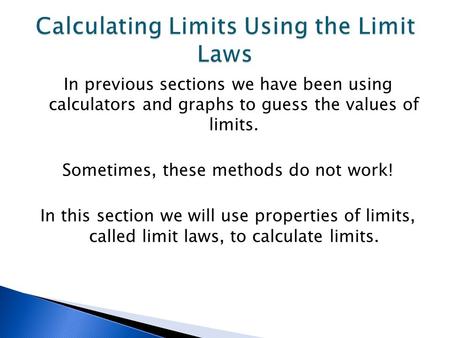 In previous sections we have been using calculators and graphs to guess the values of limits. Sometimes, these methods do not work! In this section we.