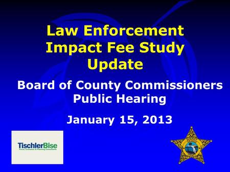 Law Enforcement Impact Fee Study Update Board of County Commissioners Public Hearing January 15, 2013.