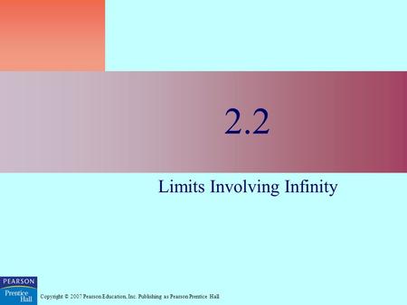 Copyright © 2007 Pearson Education, Inc. Publishing as Pearson Prentice Hall 2.2 Limits Involving Infinity.