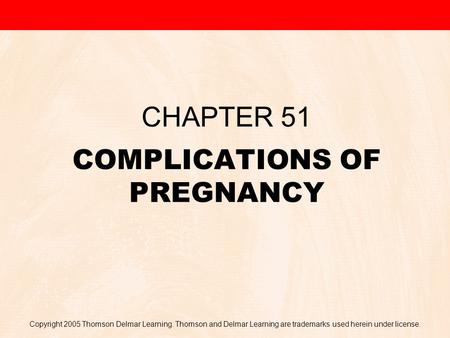 Copyright 2005 Thomson Delmar Learning. Thomson and Delmar Learning are trademarks used herein under license. COMPLICATIONS OF PREGNANCY CHAPTER 51.