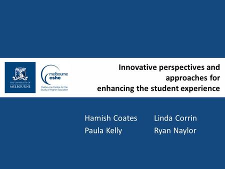 Innovative perspectives and approaches for enhancing the student experience Hamish Coates Linda Corrin Paula Kelly Ryan Naylor.