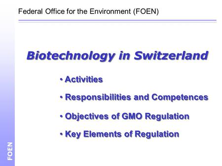 Biotechnology in Switzerland FOEN Federal Office for the Environment (FOEN) Activities Responsibilities and Competences Objectives of GMO Regulation Key.