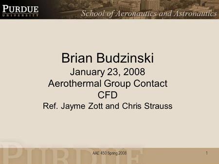 AAE 450 Spring 20081 Brian Budzinski January 23, 2008 Aerothermal Group Contact CFD Ref. Jayme Zott and Chris Strauss.