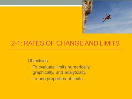 2-1: RATES OF CHANGE AND LIMITS Objectives: To evaluate limits numerically, graphically, and analytically. To use properties of limits.