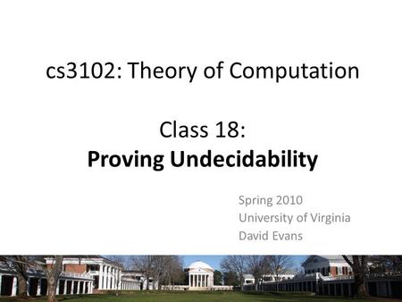Cs3102: Theory of Computation Class 18: Proving Undecidability Spring 2010 University of Virginia David Evans.
