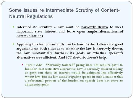 Some Issues re Intermediate Scrutiny of Content- Neutral Regulations Intermediate scrutiny - Law must be narrowly drawn to meet important state interest.