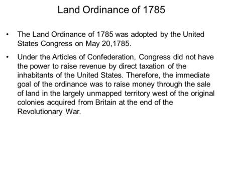 Land Ordinance of 1785 The Land Ordinance of 1785 was adopted by the United States Congress on May 20,1785. Under the Articles of Confederation, Congress.