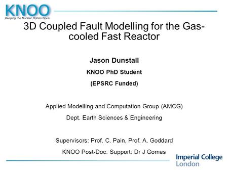 3D Coupled Fault Modelling for the Gas- cooled Fast Reactor Jason Dunstall KNOO PhD Student (EPSRC Funded) Applied Modelling and Computation Group (AMCG)