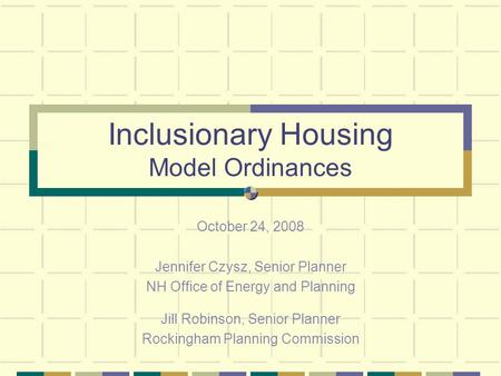 Inclusionary Housing Model Ordinances October 24, 2008 Jennifer Czysz, Senior Planner NH Office of Energy and Planning Jill Robinson, Senior Planner Rockingham.