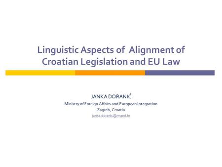 Linguistic Aspects of Alignment of Croatian Legislation and EU Law JANKA DORANIĆ Ministry of Foreign Affairs and European Integration Zagreb, Croatia
