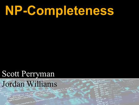 Scott Perryman Jordan Williams.  NP-completeness is a class of unsolved decision problems in Computer Science.  A decision problem is a YES or NO answer.