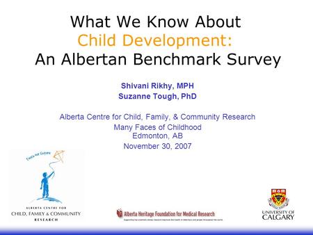What We Know About Child Development: An Albertan Benchmark Survey Shivani Rikhy, MPH Suzanne Tough, PhD Alberta Centre for Child, Family, & Community.