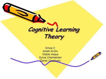 Cognitive Learning Theory Group 2: Akilah Al-Din Olabisi Asaya Sylvia Chamberlain Daniel Cheptumo.