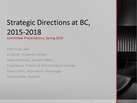 Strategic Directions at BC, 2015-2018 Committee Presentations, Spring 2015 Kate Pluta, lead Liz Rozell, Academic Affairs Grace Commiso, Student Affairs.