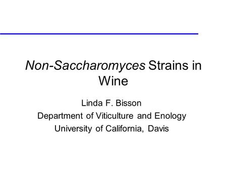 Non-Saccharomyces Strains in Wine Linda F. Bisson Department of Viticulture and Enology University of California, Davis.