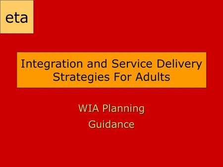 Eta Integration and Service Delivery Strategies For Adults WIA Planning Guidance.