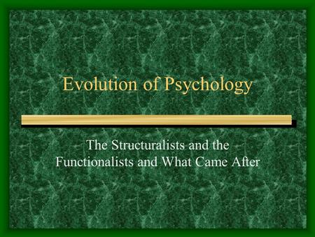 Evolution of Psychology The Structuralists and the Functionalists and What Came After.