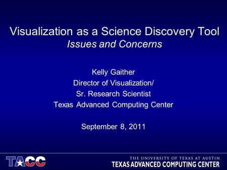 Visualization as a Science Discovery Tool Issues and Concerns Kelly Gaither Director of Visualization/ Sr. Research Scientist Texas Advanced Computing.