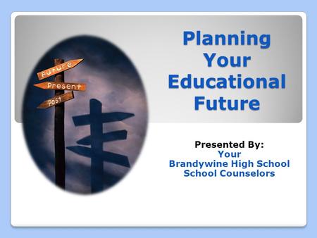 Planning Your Educational Future Presented By: Your Brandywine High School School Counselors.