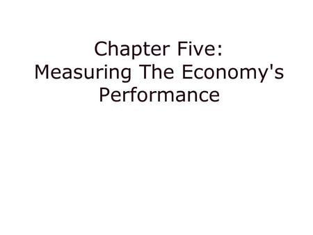 Chapter Five: Measuring The Economy's Performance.