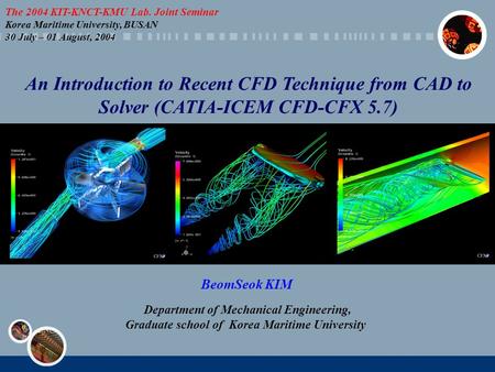 An Introduction to Recent CFD Technique from CAD to Solver (CATIA-ICEM CFD-CFX 5.7) BeomSeok KIM Department of Mechanical Engineering, Graduate school.