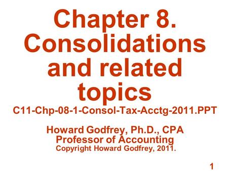 1 Chapter 8. Consolidations and related topics C11-Chp-08-1-Consol-Tax-Acctg-2011.PPT Howard Godfrey, Ph.D., CPA Professor of Accounting Copyright Howard.