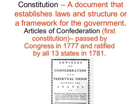 Constitution – A document that establishes laws and structure or a framework for the government. Articles of Confederation (first constitution)– passed.