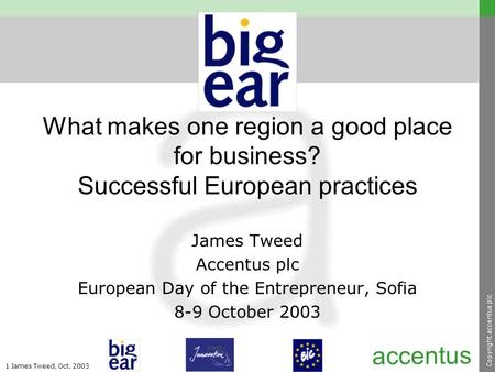 Copyright accentus plc 1 James Tweed, Oct. 2003 accentus What makes one region a good place for business? Successful European practices James Tweed Accentus.