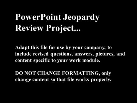 PowerPoint Jeopardy Review Project... Adapt this file for use by your company, to include revised questions, answers, pictures, and content specific to.