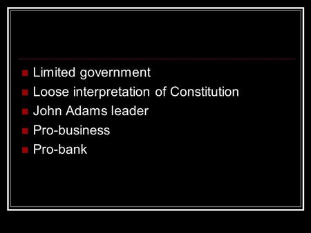 Limited government Loose interpretation of Constitution John Adams leader Pro-business Pro-bank.