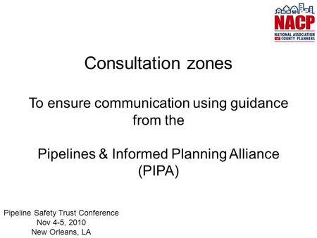 Consultation zones To ensure communication using guidance from the Pipelines & Informed Planning Alliance (PIPA) Pipeline Safety Trust Conference Nov 4-5,